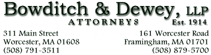 Bowditch and Dewey ---- Attorneys. 311 Main Street, Worcester MA 01608 (508) 791-3511 ---- 161 Worcester Road, Framingham, MA 01701, (508) 879-5700