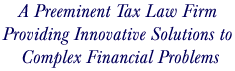 A Preeminent Tax Law Firm Providing Innovative Solutions to Complex Financial Problems