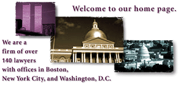 [Welcome to our home page.  We are a firm of over 140 lawyers with offices in Boston, New York City, and Washington, D.C.]