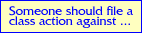 [Someone should file a class action against...]